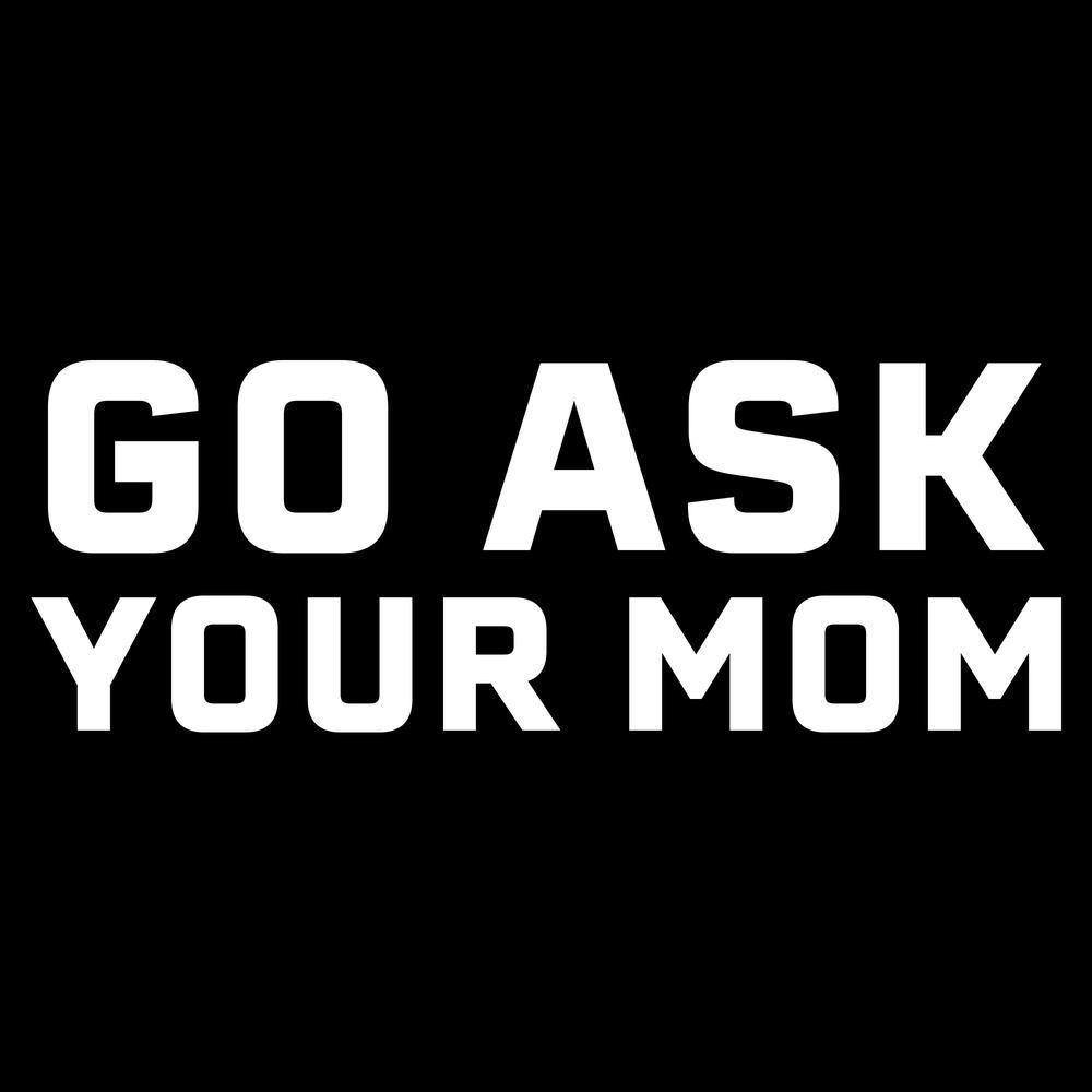 Grunt Style Go Ask Your Mom - Dad Shirts